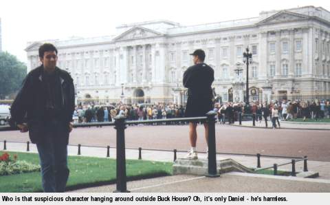 [Who is that suspicious character hanging around outside Buck House? Oh, it's only Daniel - he's harmless.